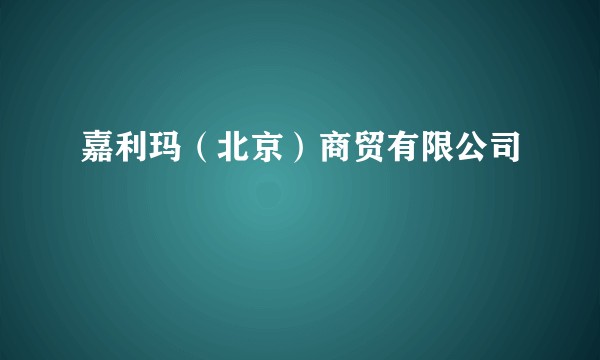 嘉利玛(北京)商贸有限公司