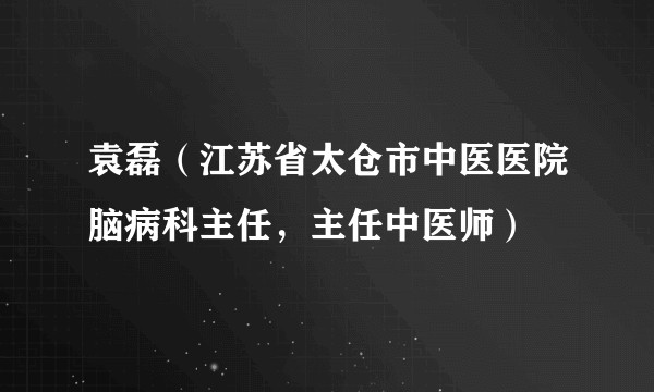 袁磊（江苏省太仓市中医医院脑病科主任，主任中医师）