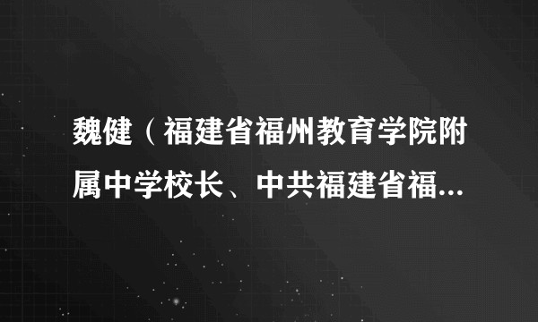 魏健（福建省福州教育学院附属中学校长、中共福建省福州教育学院附属中学委员会副书记）