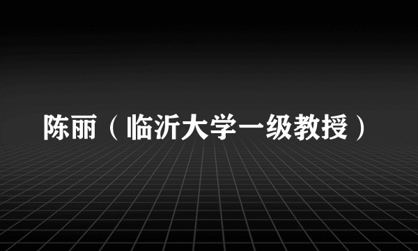 陈丽（临沂大学一级教授）