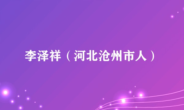 李泽祥（河北沧州市人）