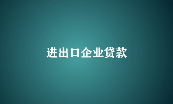 进出口企业贷款