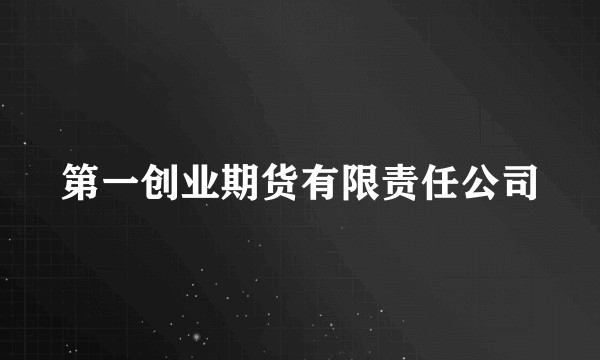 第一创业期货有限责任公司