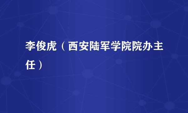 李俊虎（西安陆军学院院办主任）