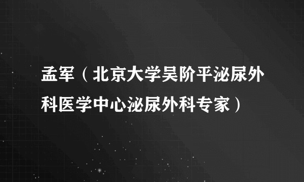 孟军（北京大学吴阶平泌尿外科医学中心泌尿外科专家）