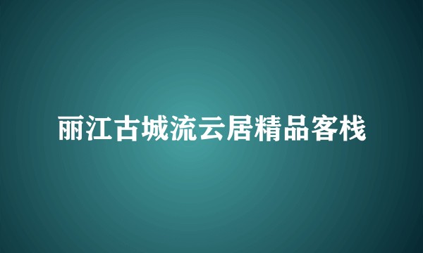 丽江古城流云居精品客栈