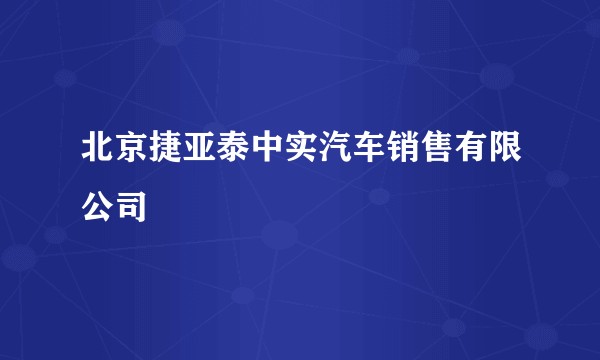 北京捷亚泰中实汽车销售有限公司