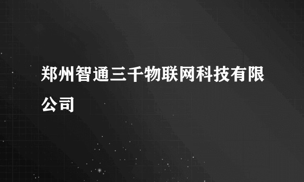 郑州智通三千物联网科技有限公司