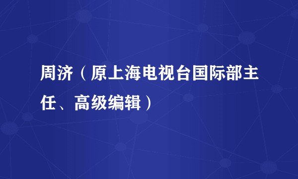 周济（原上海电视台国际部主任、高级编辑）