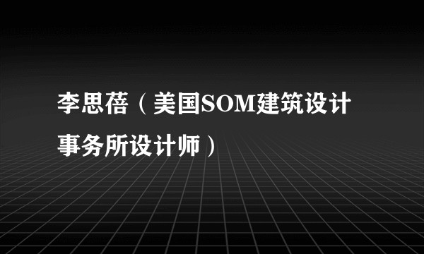 李思蓓（美国SOM建筑设计事务所设计师）
