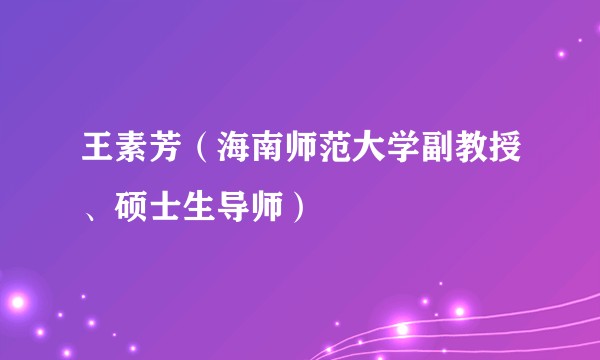 王素芳（海南师范大学副教授、硕士生导师）
