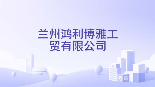 兰州鸿利博雅工贸有限公司