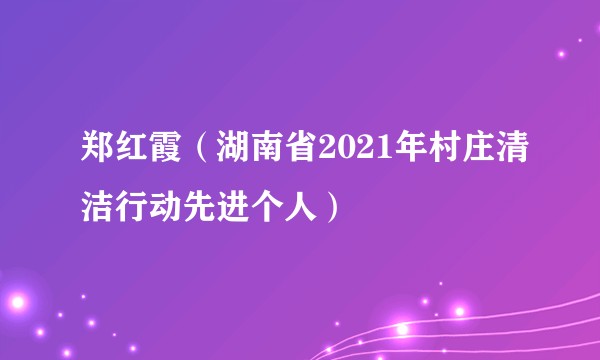 郑红霞(湖南省2021年村庄清洁行动先进个人)