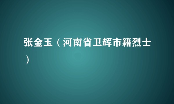 张金玉（河南省卫辉市籍烈士）