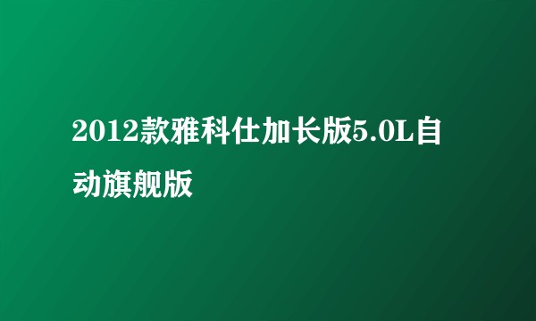 2012款雅科仕加长版5.0L自动旗舰版