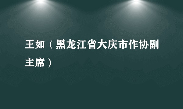 王如（黑龙江省大庆市作协副主席）