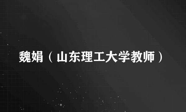 魏娟（山东理工大学教师）