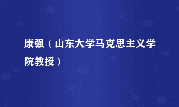 康强(山东大学马克思主义学院教授)