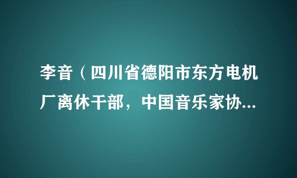 李音（四川省德阳市东方电机厂离休干部，中国音乐家协会会员、德阳市音乐家协会创始人之一）