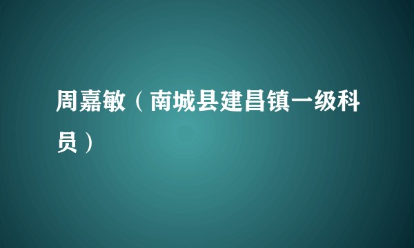 周嘉敏（南城县建昌镇一级科员）