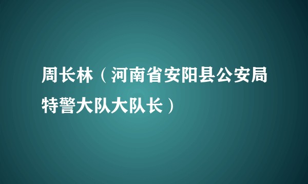 周长林（河南省安阳县公安局特警大队大队长）