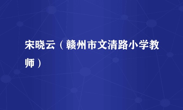 宋晓云（赣州市文清路小学教师）