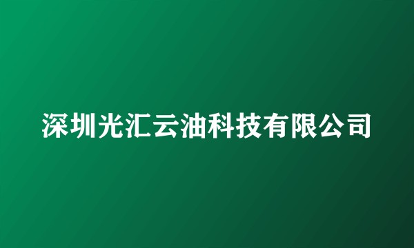 深圳光汇云油科技有限公司