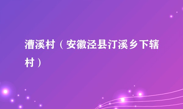 漕溪村（安徽泾县汀溪乡下辖村）