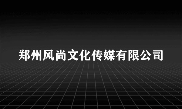 郑州风尚文化传媒有限公司