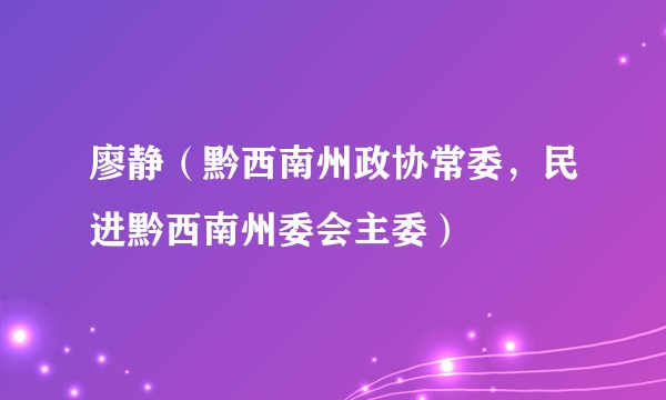 廖静（黔西南州政协常委，民进黔西南州委会主委）