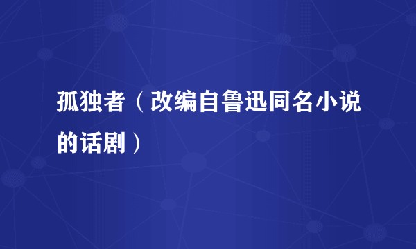 孤独者(改编自鲁迅同名小说的话剧)
