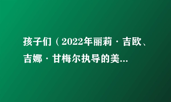孩子们（2022年丽莉·吉欧、吉娜·甘梅尔执导的美国剧情电影）
