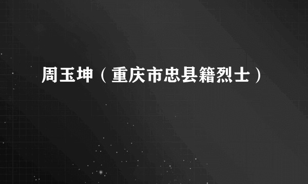周玉坤（重庆市忠县籍烈士）