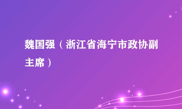魏国强（浙江省海宁市政协副主席）