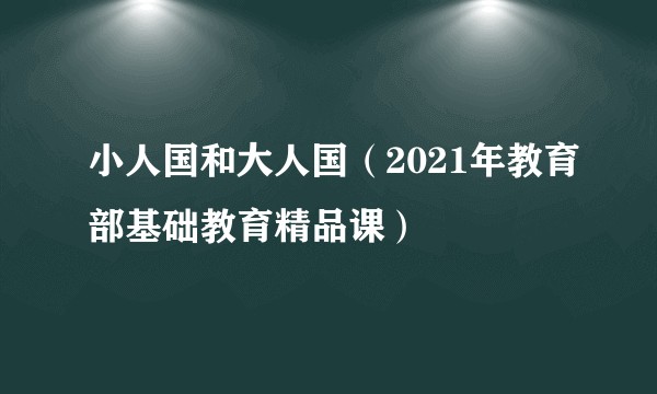 小人国和大人国(2021年教育部基础教育精品课)