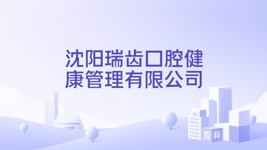 沈阳瑞齿口腔健康管理有限公司