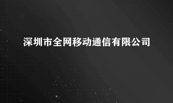 深圳市全网移动通信有限公司