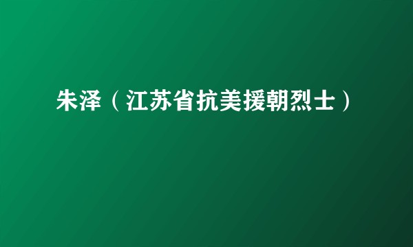 朱泽（江苏省抗美援朝烈士）
