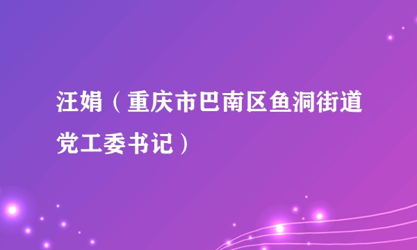 汪娟（重庆市巴南区鱼洞街道党工委书记）