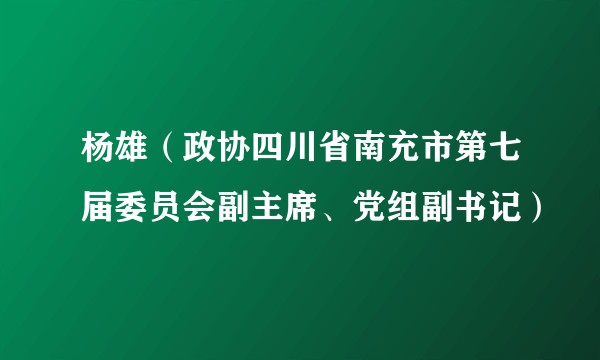 杨雄（政协四川省南充市第七届委员会副主席、党组副书记）