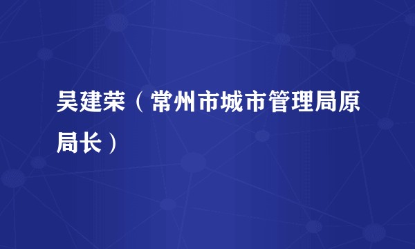 吴建荣（常州市城市管理局原局长）