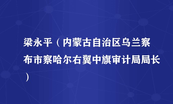 梁永平（内蒙古自治区乌兰察布市察哈尔右翼中旗审计局局长）
