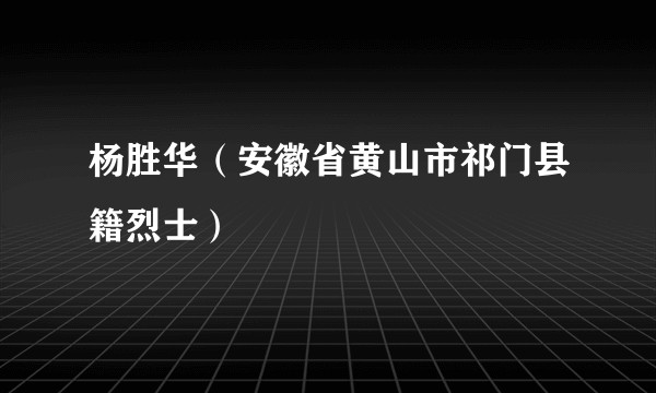 杨胜华(安徽省黄山市祁门县籍烈士)