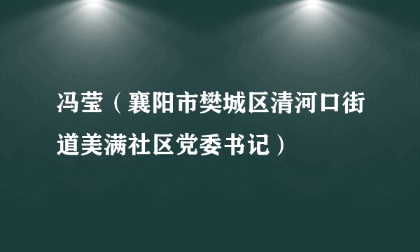 冯莹（襄阳市樊城区清河口街道美满社区党委书记）