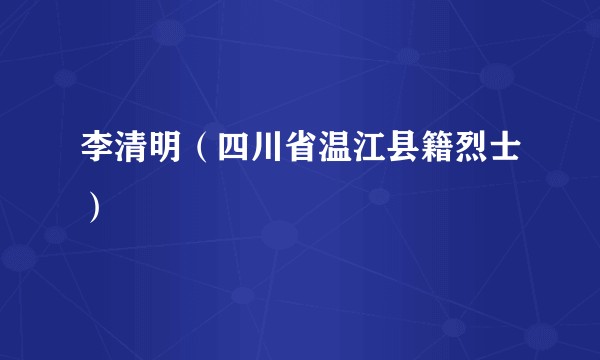 李清明（四川省温江县籍烈士）