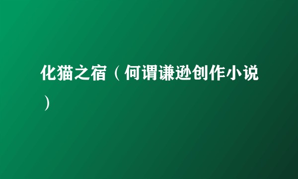 化猫之宿（何谓谦逊创作小说）