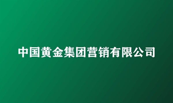 中国黄金集团营销有限公司