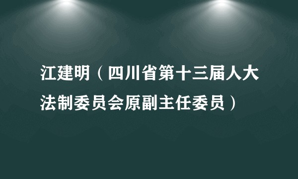 江建明(四川省第十三届人大法制委员会原副主任委员)