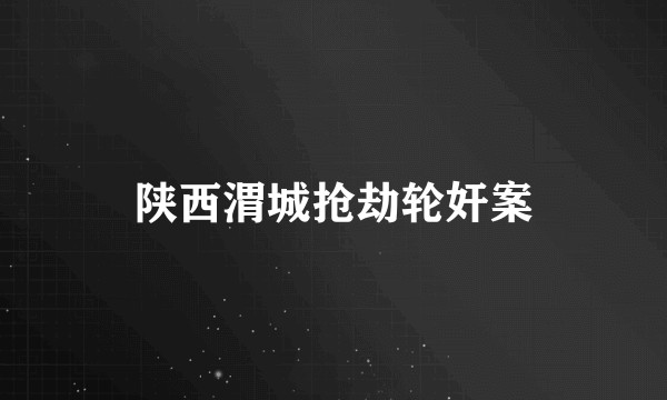 陕西渭城抢劫轮奸案