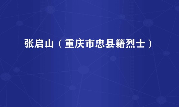 张启山（重庆市忠县籍烈士）